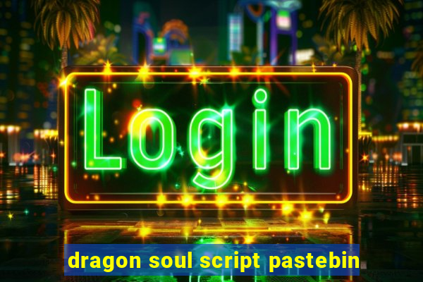 dragon soul script pastebin